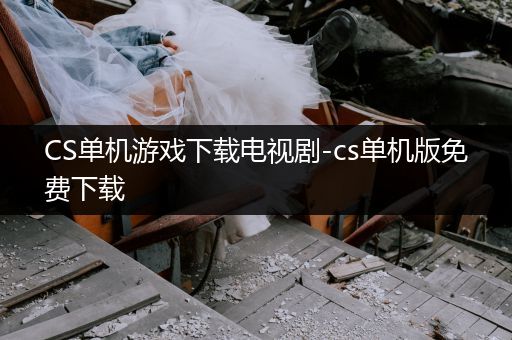 CS单机游戏下载电视剧-cs单机版免费下载