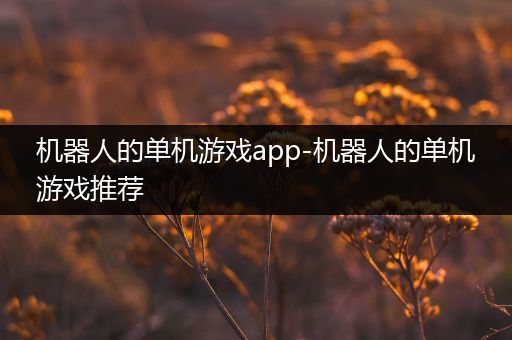 机器人的单机游戏app-机器人的单机游戏推荐