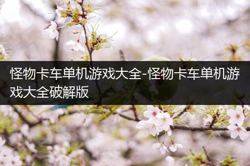 怪物卡车单机游戏大全-怪物卡车单机游戏大全破解版