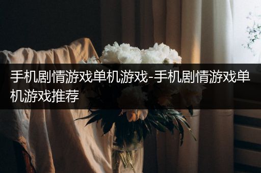 手机剧情游戏单机游戏-手机剧情游戏单机游戏推荐