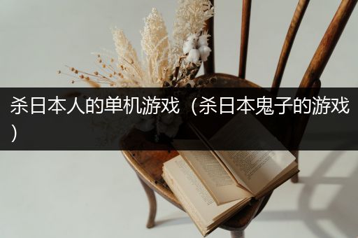 杀日本人的单机游戏（杀日本鬼子的游戏）