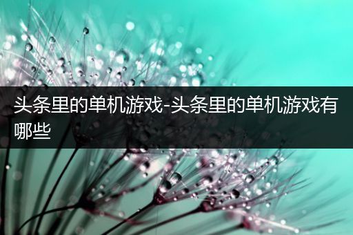 头条里的单机游戏-头条里的单机游戏有哪些
