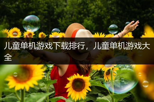 儿童单机游戏下载排行，儿童单机游戏大全