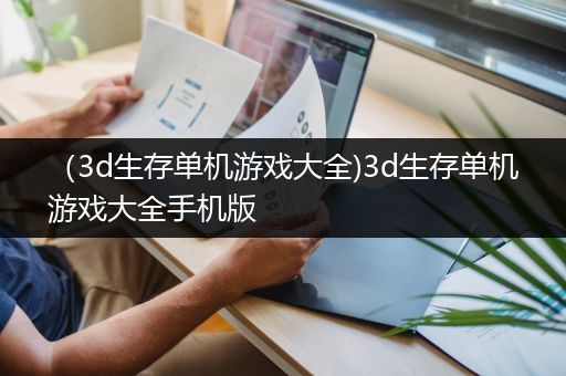 （3d生存单机游戏大全)3d生存单机游戏大全手机版