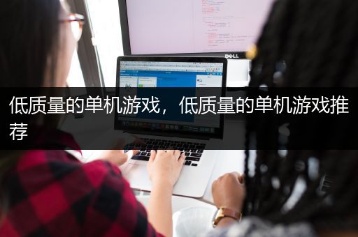 低质量的单机游戏，低质量的单机游戏推荐
