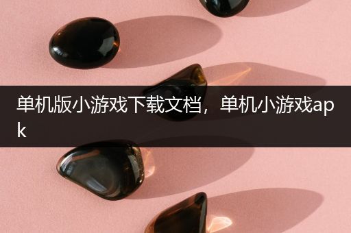 单机版小游戏下载文档，单机小游戏apk