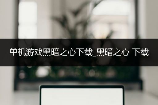 单机游戏黑暗之心下载_黑暗之心 下载