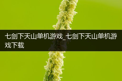 七剑下天山单机游戏_七剑下天山单机游戏下载
