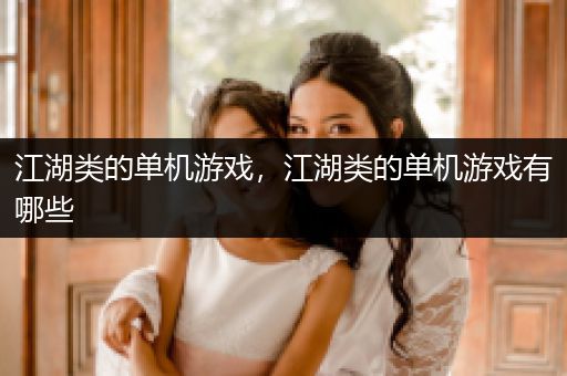 江湖类的单机游戏，江湖类的单机游戏有哪些
