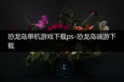 恐龙岛单机游戏下载ps-恐龙岛端游下载