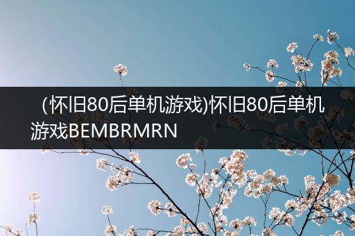 （怀旧80后单机游戏)怀旧80后单机游戏BEMBRMRN