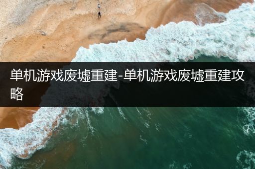 单机游戏废墟重建-单机游戏废墟重建攻略