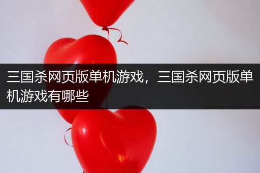 三国杀网页版单机游戏，三国杀网页版单机游戏有哪些
