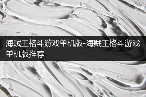 海贼王格斗游戏单机版-海贼王格斗游戏单机版推荐