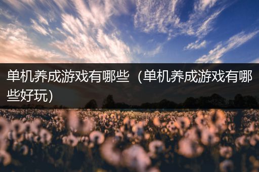 单机养成游戏有哪些（单机养成游戏有哪些好玩）
