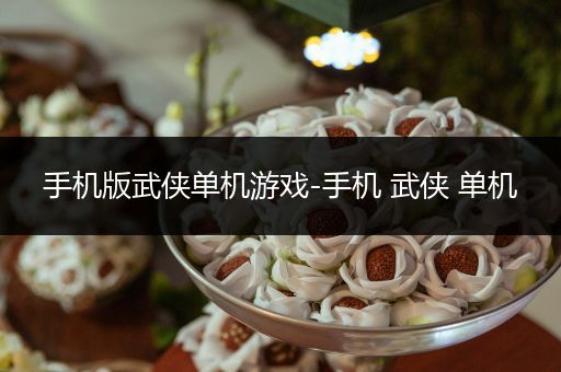 手机版武侠单机游戏-手机 武侠 单机