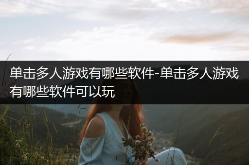 单击多人游戏有哪些软件-单击多人游戏有哪些软件可以玩