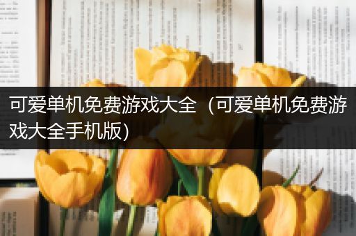 可爱单机免费游戏大全（可爱单机免费游戏大全手机版）