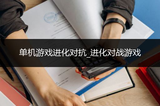 单机游戏进化对抗_进化对战游戏