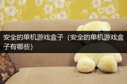 安全的单机游戏盒子（安全的单机游戏盒子有哪些）