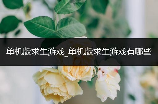 单机版求生游戏_单机版求生游戏有哪些