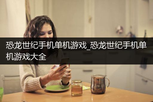 恐龙世纪手机单机游戏_恐龙世纪手机单机游戏大全