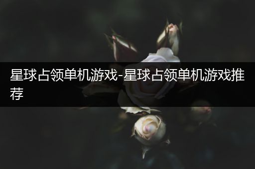 星球占领单机游戏-星球占领单机游戏推荐