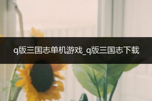 q版三国志单机游戏_q版三国志下载
