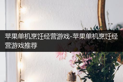 苹果单机烹饪经营游戏-苹果单机烹饪经营游戏推荐
