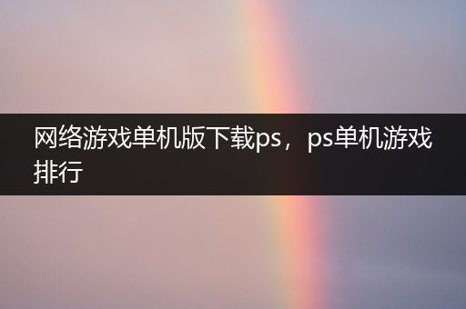 网络游戏单机版下载ps，ps单机游戏排行