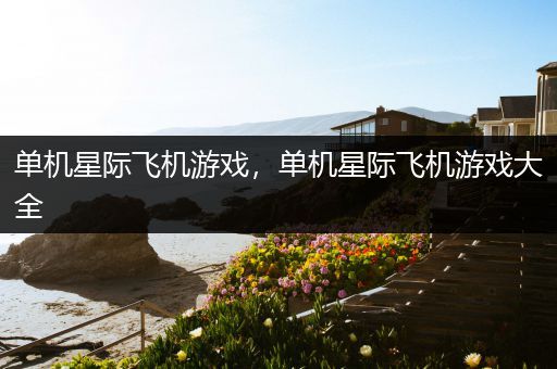 单机星际飞机游戏，单机星际飞机游戏大全