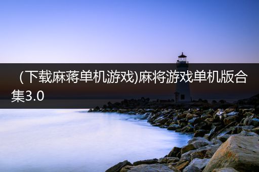 （下载麻蒋单机游戏)麻将游戏单机版合集3.0
