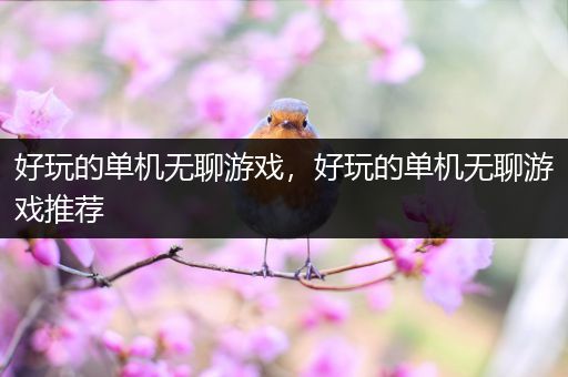 好玩的单机无聊游戏，好玩的单机无聊游戏推荐
