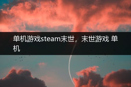 单机游戏steam末世，末世游戏 单机