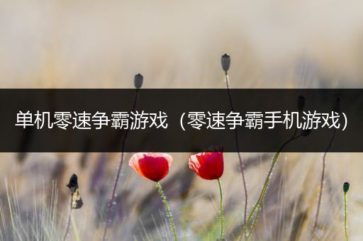 单机零速争霸游戏（零速争霸手机游戏）