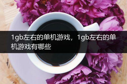 1gb左右的单机游戏，1gb左右的单机游戏有哪些