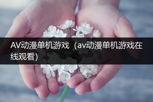 AV动漫单机游戏（av动漫单机游戏在线观看）