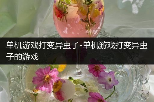 单机游戏打变异虫子-单机游戏打变异虫子的游戏