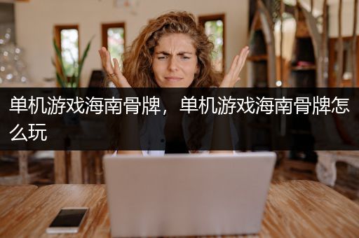 单机游戏海南骨牌，单机游戏海南骨牌怎么玩