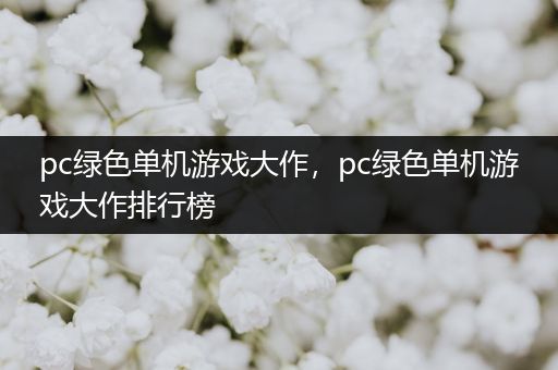 pc绿色单机游戏大作，pc绿色单机游戏大作排行榜