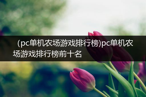 （pc单机农场游戏排行榜)pc单机农场游戏排行榜前十名