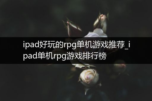 ipad好玩的rpg单机游戏推荐_ipad单机rpg游戏排行榜