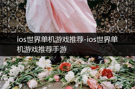 ios世界单机游戏推荐-ios世界单机游戏推荐手游