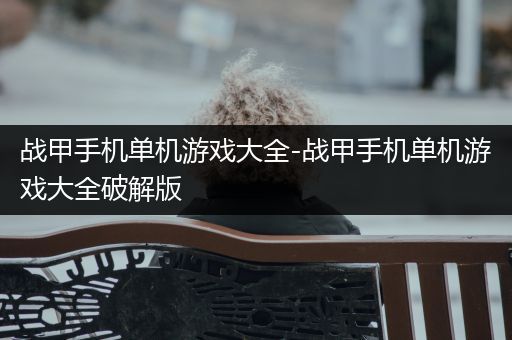 战甲手机单机游戏大全-战甲手机单机游戏大全破解版