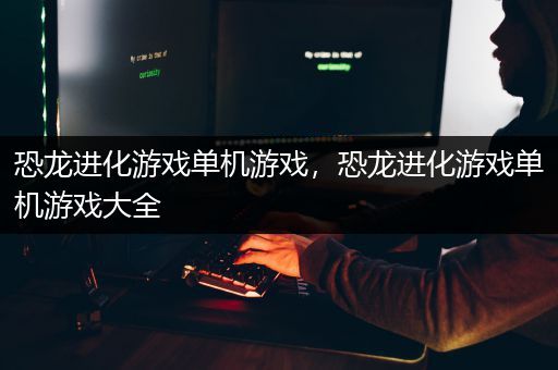 恐龙进化游戏单机游戏，恐龙进化游戏单机游戏大全