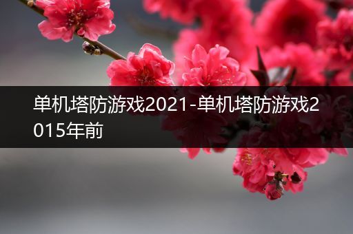 单机塔防游戏2021-单机塔防游戏2015年前