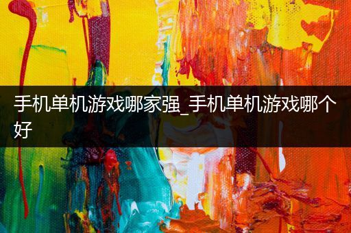 手机单机游戏哪家强_手机单机游戏哪个好