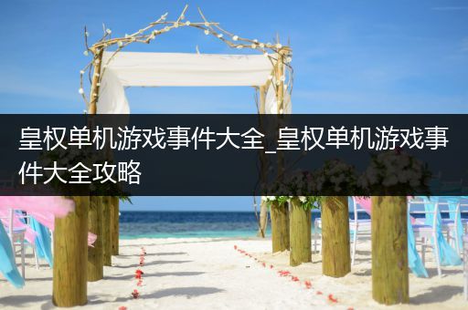 皇权单机游戏事件大全_皇权单机游戏事件大全攻略