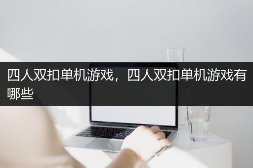 四人双扣单机游戏，四人双扣单机游戏有哪些