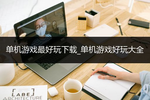 单机游戏最好玩下载_单机游戏好玩大全